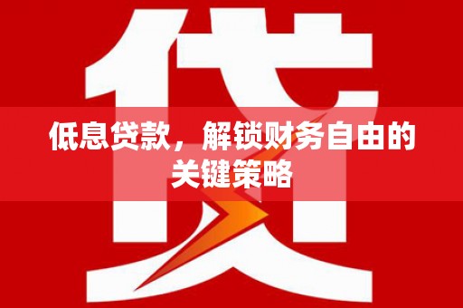 户县低息贷款，解锁财务自由的关键策略