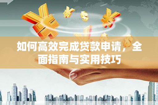 户县如何高效完成贷款申请，全面指南与实用技巧