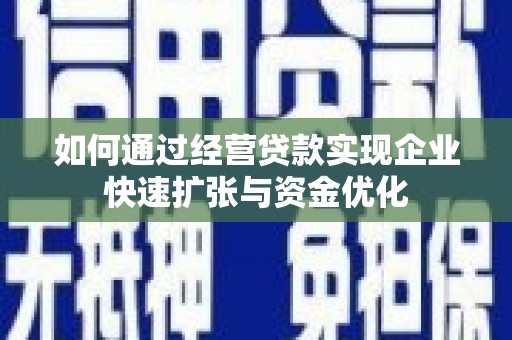 户县如何通过经营贷款实现企业快速扩张与资金优化