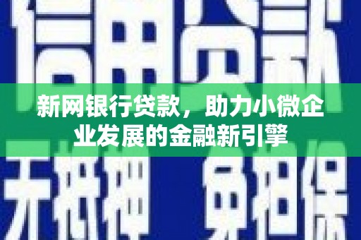 户县新网银行贷款，助力小微企业发展的金融新引擎