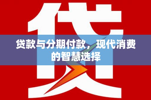户县贷款与分期付款，现代消费的智慧选择