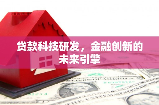户县贷款科技研发，金融创新的未来引擎