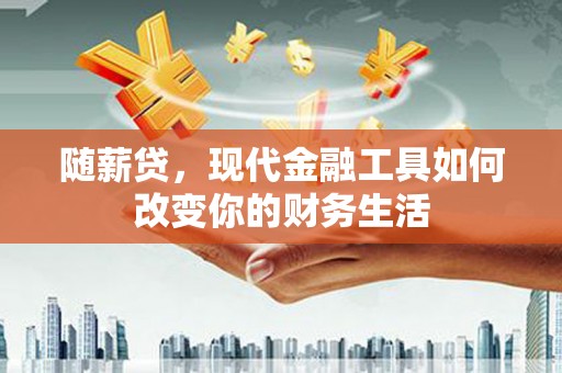 户县随薪贷，现代金融工具如何改变你的财务生活