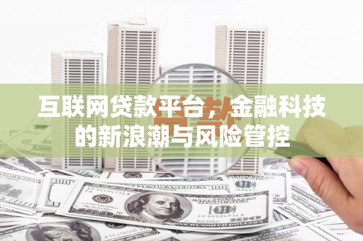 户县互联网贷款平台，金融科技的新浪潮与风险管控