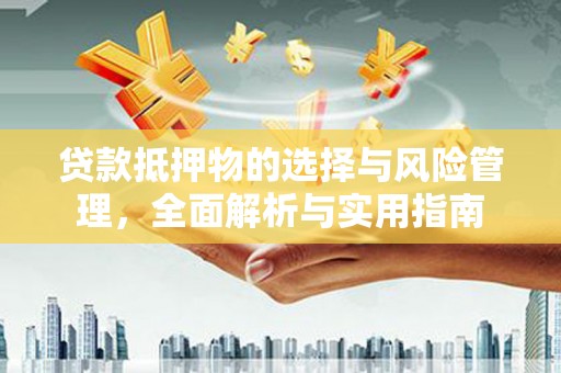 户县贷款抵押物的选择与风险管理，全面解析与实用指南