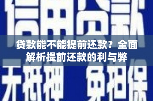 户县贷款能不能提前还款？全面解析提前还款的利与弊
