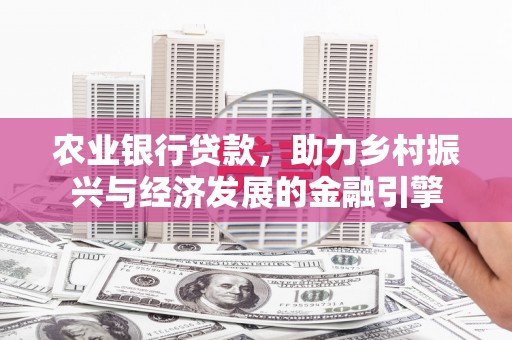 户县农业银行贷款，助力乡村振兴与经济发展的金融引擎