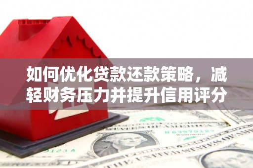 户县如何优化贷款还款策略，减轻财务压力并提升信用评分