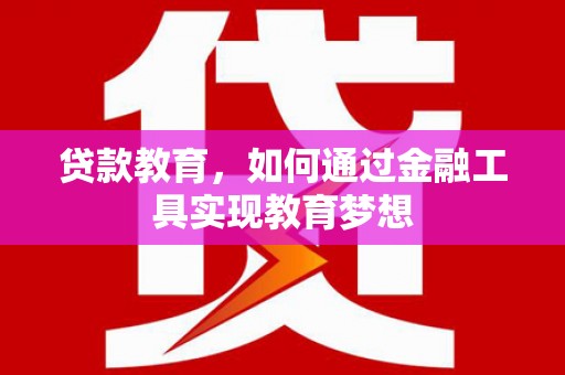 户县贷款教育，如何通过金融工具实现教育梦想