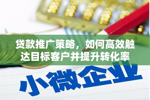 户县贷款推广策略，如何高效触达目标客户并提升转化率