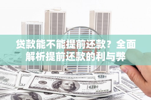 户县贷款能不能提前还款？全面解析提前还款的利与弊