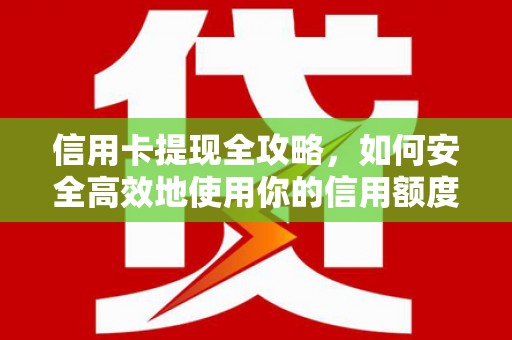 户县信用卡提现全攻略，如何安全高效地使用你的信用额度