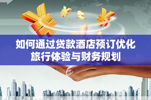 户县如何通过贷款酒店预订优化旅行体验与财务规划