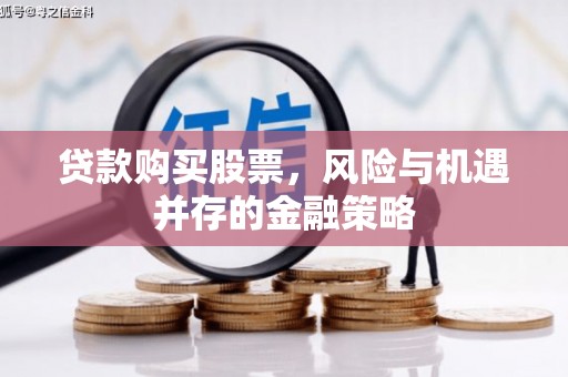 户县贷款购买股票，风险与机遇并存的金融策略
