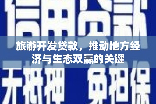 户县旅游开发贷款，推动地方经济与生态双赢的关键