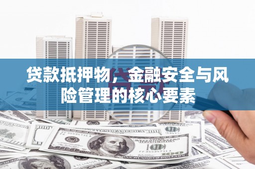 户县贷款抵押物，金融安全与风险管理的核心要素
