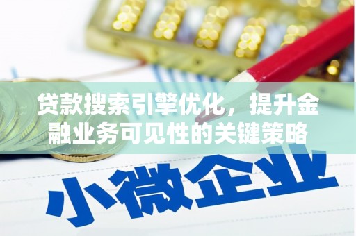 户县贷款搜索引擎优化，提升金融业务可见性的关键策略