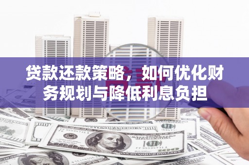 户县贷款还款策略，如何优化财务规划与降低利息负担