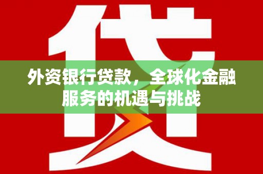 户县外资银行贷款，全球化金融服务的机遇与挑战