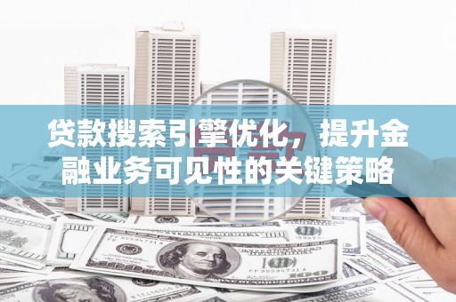 户县贷款搜索引擎优化，提升金融业务可见性的关键策略