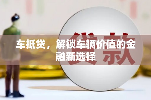 户县车抵贷，解锁车辆价值的金融新选择