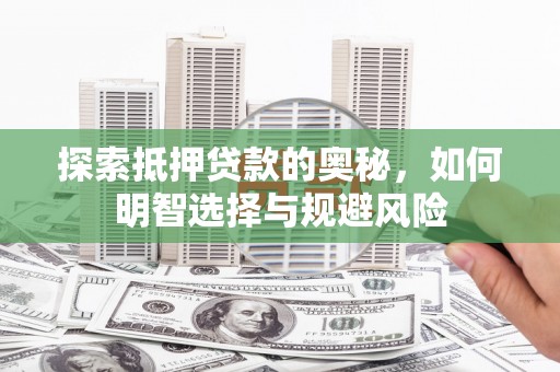 户县探索抵押贷款的奥秘，如何明智选择与规避风险
