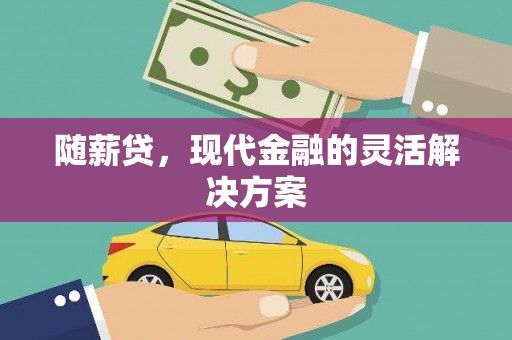 户县随薪贷，现代金融的灵活解决方案