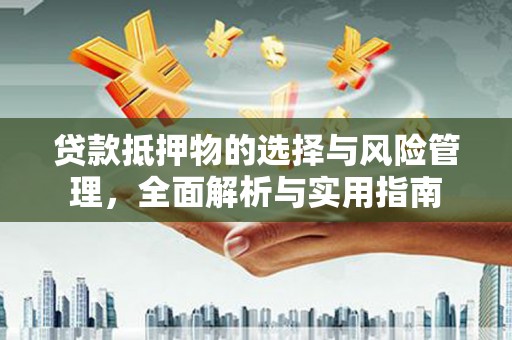 户县贷款抵押物的选择与风险管理，全面解析与实用指南