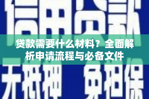 户县贷款需要什么材料？全面解析申请流程与必备文件