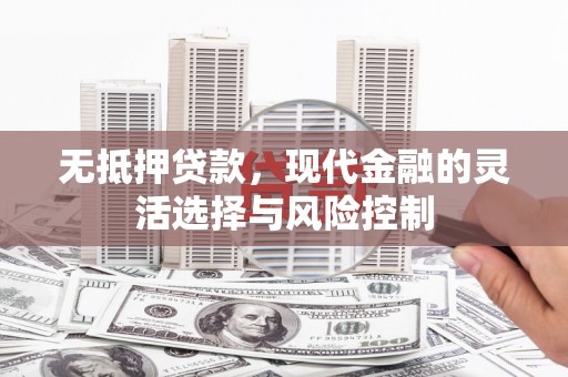 户县无抵押贷款，现代金融的灵活选择与风险控制