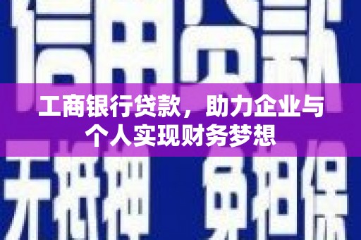 户县工商银行贷款，助力企业与个人实现财务梦想