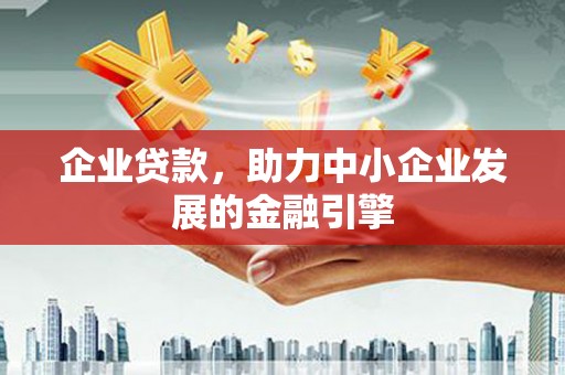 户县企业贷款，助力中小企业发展的金融引擎