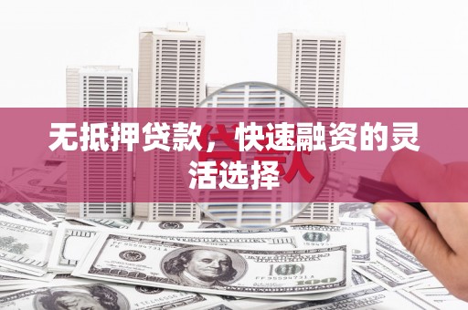 户县无抵押贷款，快速融资的灵活选择