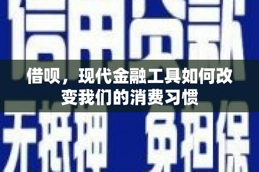 户县借呗，现代金融工具如何改变我们的消费习惯