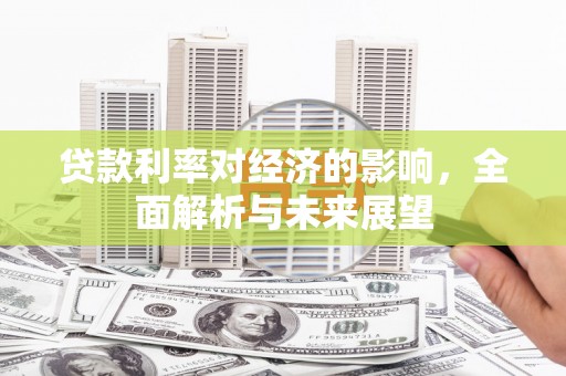 户县贷款利率对经济的影响，全面解析与未来展望