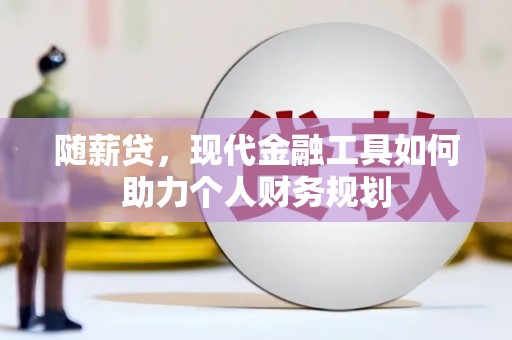 户县随薪贷，现代金融工具如何助力个人财务规划