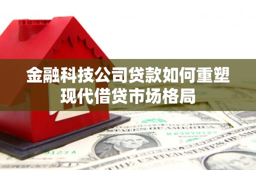 户县金融科技公司贷款如何重塑现代借贷市场格局
