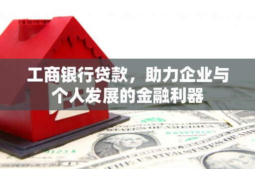 户县工商银行贷款，助力企业与个人发展的金融利器