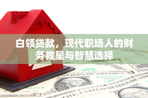 户县白领贷款，现代职场人的财务救星与智慧选择