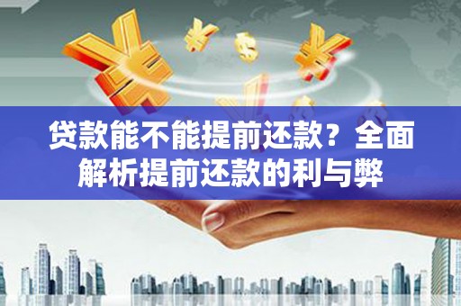 户县贷款能不能提前还款？全面解析提前还款的利与弊