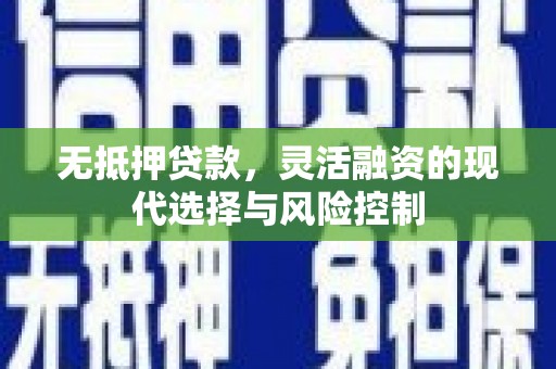 户县无抵押贷款，灵活融资的现代选择与风险控制
