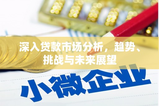 户县深入贷款市场分析，趋势、挑战与未来展望