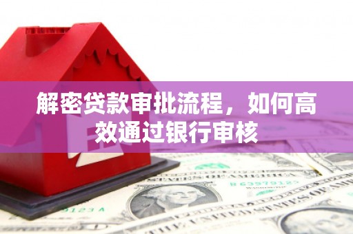 户县解密贷款审批流程，如何高效通过银行审核