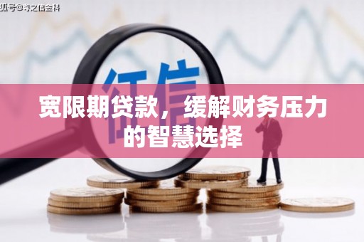 户县宽限期贷款，缓解财务压力的智慧选择