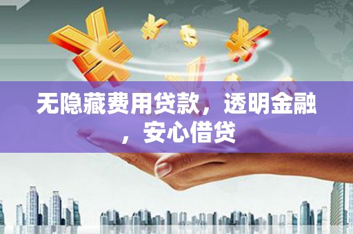 户县无隐藏费用贷款，透明金融，安心借贷