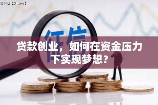 户县贷款创业，如何在资金压力下实现梦想？