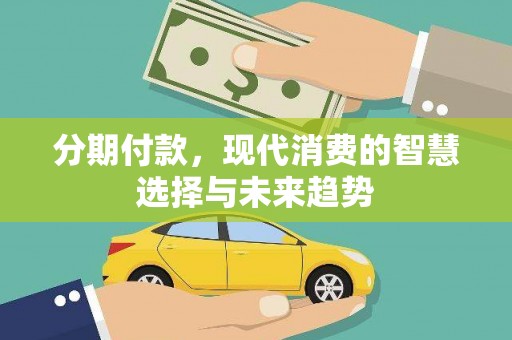 户县分期付款，现代消费的智慧选择与未来趋势