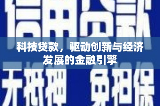 户县科技贷款，驱动创新与经济发展的金融引擎