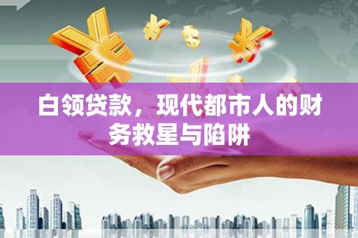 户县白领贷款，现代都市人的财务救星与陷阱