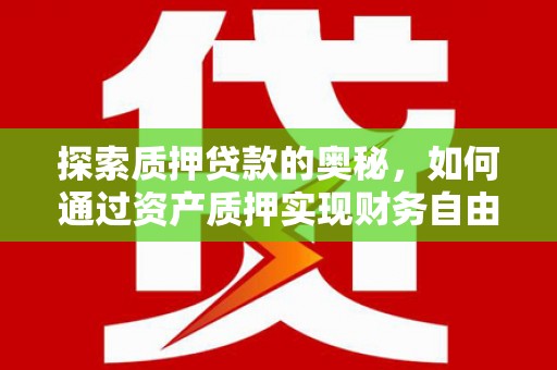 户县探索质押贷款的奥秘，如何通过资产质押实现财务自由